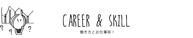 CAREER & SKILL 働き方とお仕事術！