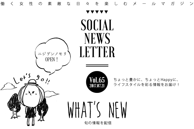 SOCIAL NEWS LETTER Vol.65 2017.07.21 | ちょっと豊かに、ちょっとHappyに、ライフスタイルを彩る情報をお届け