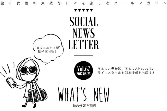 SOCIAL NEWS LETTER Vol.67 2017.08.25 | ちょっと豊かに、ちょっとHappyに、ライフスタイルを彩る情報をお届け