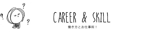 CAREER & SKILL 働き方とお仕事術！