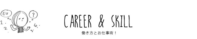 CAREER & SKILL 働き方とお仕事術！