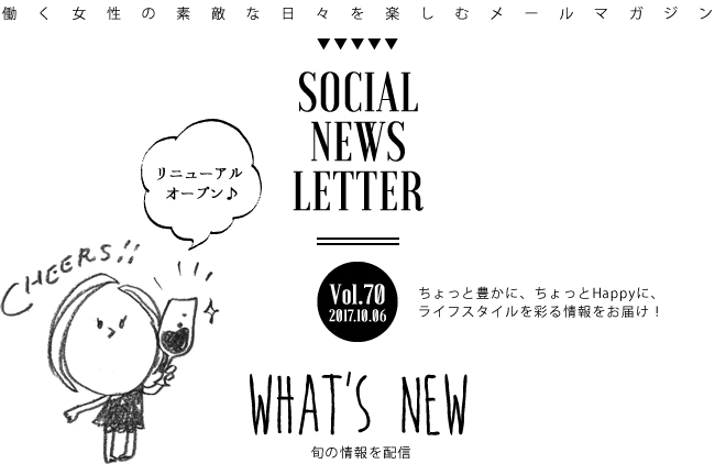 SOCIAL NEWS LETTER Vol.70 2017.10.06 | ちょっと豊かに、ちょっとHappyに、ライフスタイルを彩る情報をお届け