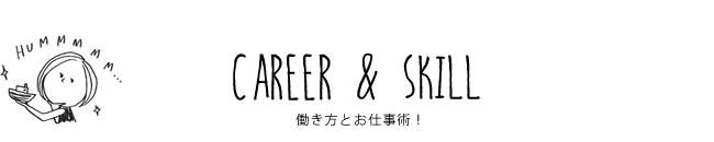 CAREER & SKILL 働き方とお仕事術！