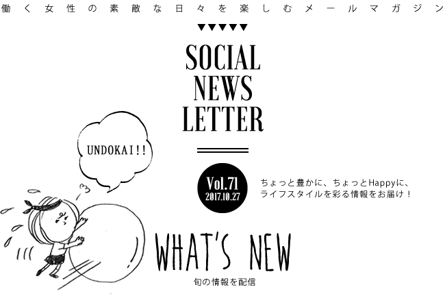 SOCIAL NEWS LETTER Vol.71 2017.10.27 | ちょっと豊かに、ちょっとHappyに、ライフスタイルを彩る情報をお届け