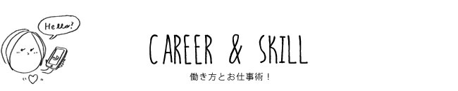 CAREER & SKILL 働き方とお仕事術！