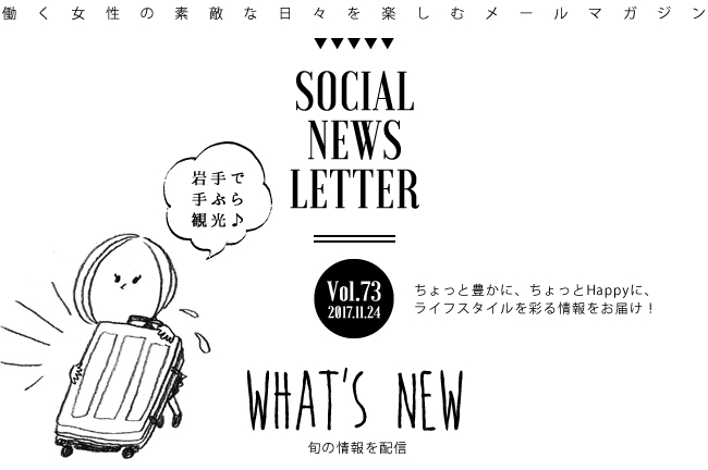 SOCIAL NEWS LETTER Vol.73 2017.11.24 | ちょっと豊かに、ちょっとHappyに、ライフスタイルを彩る情報をお届け