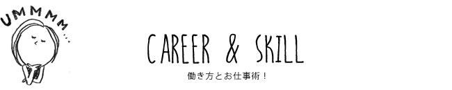 CAREER & SKILL 働き方とお仕事術！