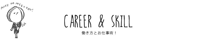 CAREER & SKILL 働き方とお仕事術！