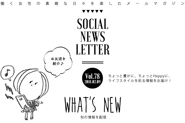 SOCIAL NEWS LETTER Vol.78 2018.02.09 | ちょっと豊かに、ちょっとHappyに、ライフスタイルを彩る情報をお届け