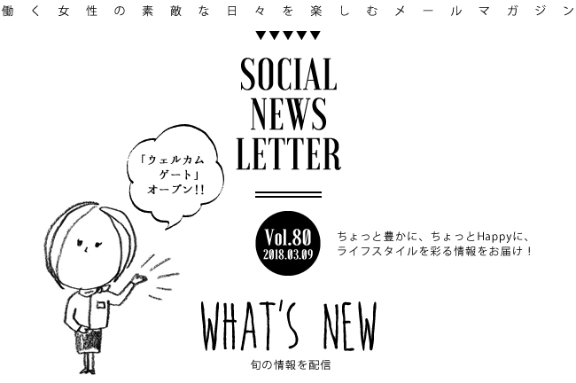 SOCIAL NEWS LETTER Vol.80 2018.03.09 | ちょっと豊かに、ちょっとHappyに、ライフスタイルを彩る情報をお届け