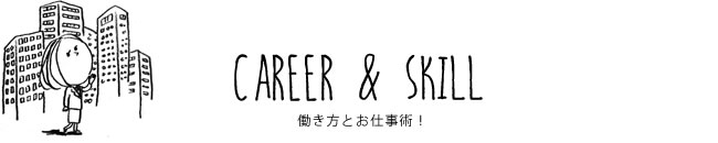 CAREER & SKILL 働き方とお仕事術！