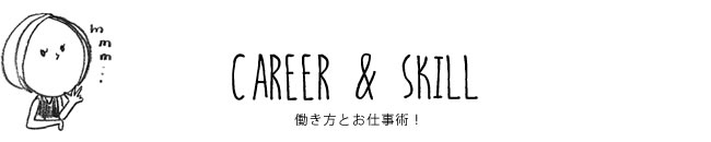 CAREER & SKILL 働き方とお仕事術！