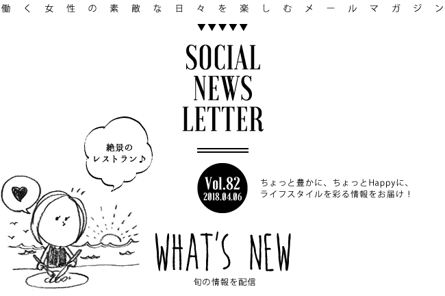 SOCIAL NEWS LETTER Vol.82 2018.04.06 | ちょっと豊かに、ちょっとHappyに、ライフスタイルを彩る情報をお届け