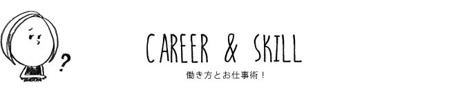 CAREER & SKILL 働き方とお仕事術！