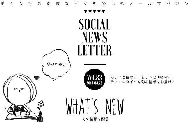 SOCIAL NEWS LETTER Vol.83 2018.04.20 | ちょっと豊かに、ちょっとHappyに、ライフスタイルを彩る情報をお届け