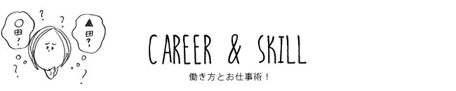 CAREER & SKILL 働き方とお仕事術！