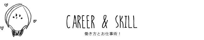 CAREER & SKILL 働き方とお仕事術！