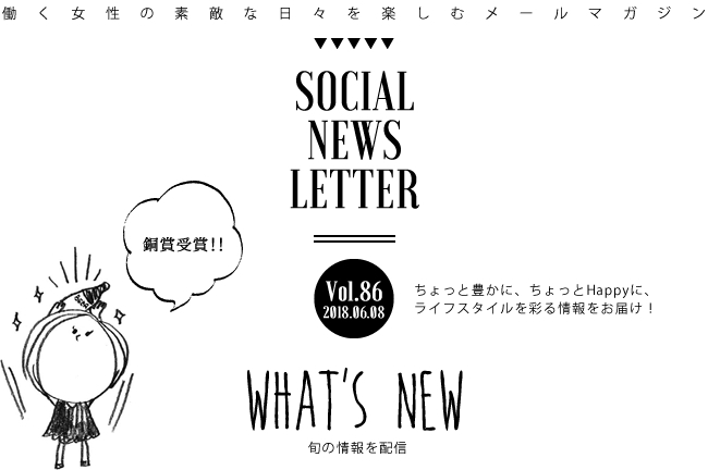 SOCIAL NEWS LETTER Vol.86 2018.06.08 | ちょっと豊かに、ちょっとHappyに、ライフスタイルを彩る情報をお届け