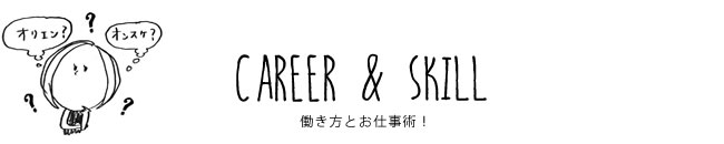 CAREER & SKILL 働き方とお仕事術！