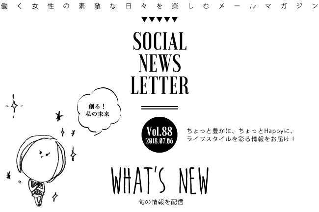 SOCIAL NEWS LETTER Vol.88 2018.07.06 | ちょっと豊かに、ちょっとHappyに、ライフスタイルを彩る情報をお届け