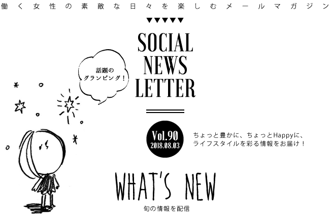 SOCIAL NEWS LETTER Vol.90 2018.08.03 | ちょっと豊かに、ちょっとHappyに、ライフスタイルを彩る情報をお届け