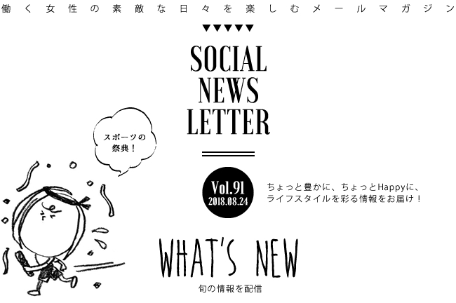 SOCIAL NEWS LETTER Vol.91 2018.08.24 | ちょっと豊かに、ちょっとHappyに、ライフスタイルを彩る情報をお届け