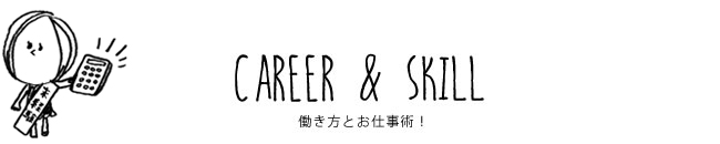 CAREER & SKILL 働き方とお仕事術！