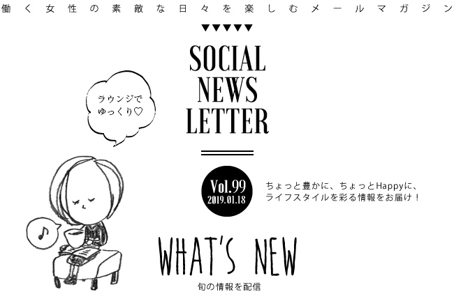 SOCIAL NEWS LETTER Vol.99 2019.01.18 | ちょっと豊かに、ちょっとHappyに、ライフスタイルを彩る情報をお届け