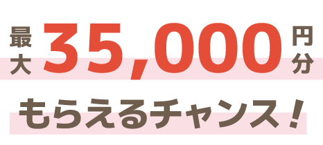 最大35,000円分もらえるチャンス！
