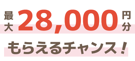 最大28,000円分もらえるチャンス！