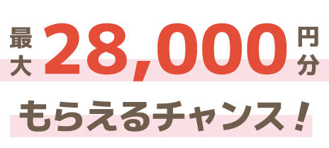 最大28,000円分もらえるチャンス！