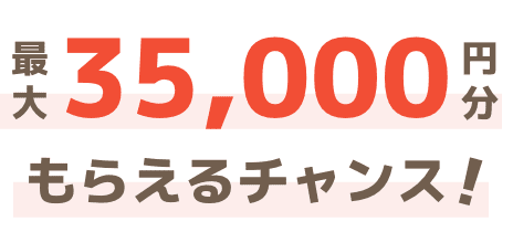 最大35,000円分もらえるチャンス！