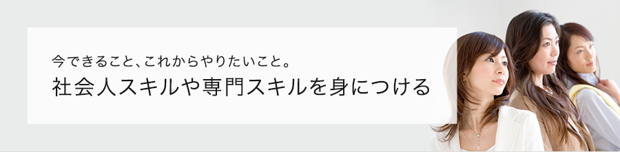 今できること、これからやりたいこと。 社会人スキルや専門スキルを身につける