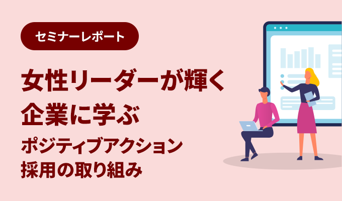 セミナーレポート – 女性リーダーが輝く企業に学ぶポジティブアクション採用の取り組み