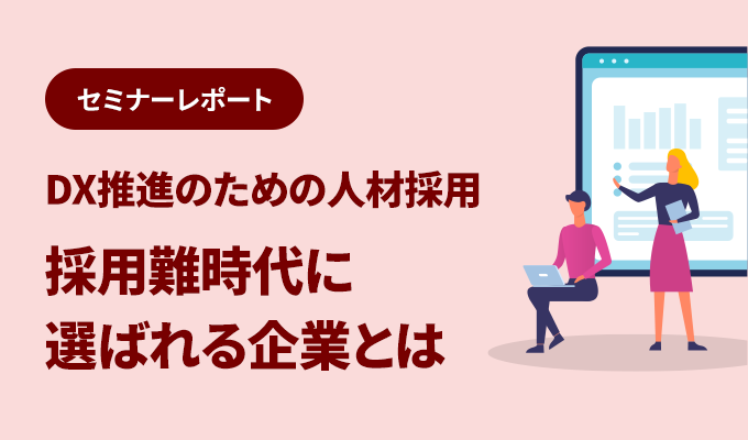 セミナーレポート – DX推進のための人材採用 採用難時代に選ばれる企業とは