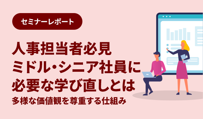 セミナーレポート – 人事担当者必見 ミドル・シニア社員に必要な学び直しとは ～多様な価値観を尊重する仕組み～