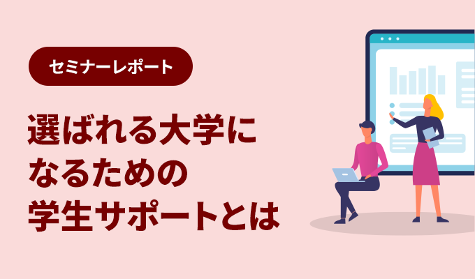 セミナーレポート – 選ばれる大学になるための学生サポートとは