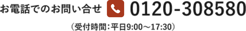 お電話のお問い合わせ　0120-308580　（受付時間：平日9:00~17:30）