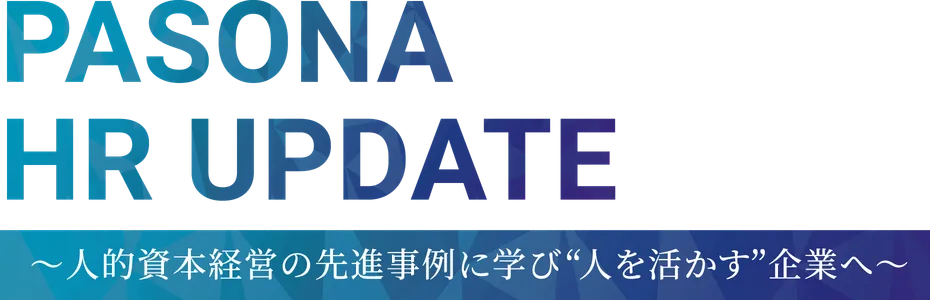 PASONA HR UPDATE 〜人的資本経営の先進事例に学び“人を活かす”企業へ〜