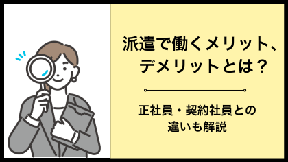 派遣で働くメリット・デメリットとは？正社員・契約社員との違いも解説