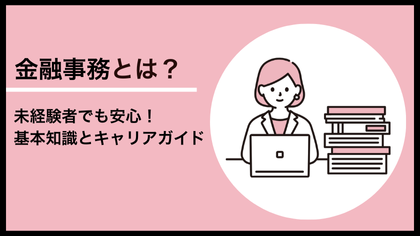 金融事務とは？未経験者でも安心！基本知識とキャリアガイド