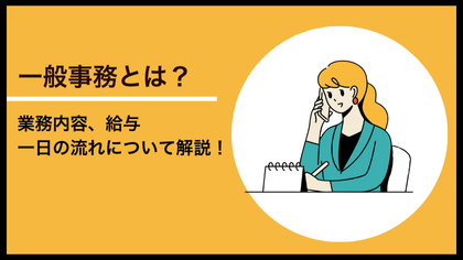 一般事務とは？業務内容、給与、一日の流れについて詳しく解説