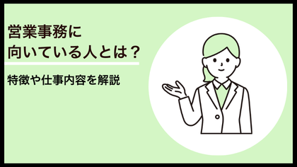 営業事務に向いている人とは？特徴や仕事内容を解説