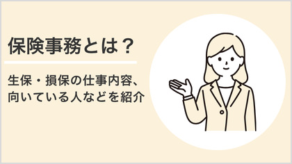 保険事務とは？生保・損保の仕事内容、向いている人などを紹介
