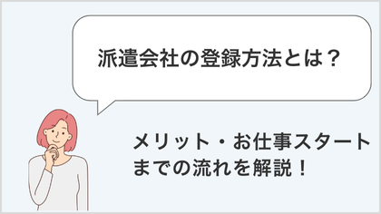 派遣会社への登録方法とは？登録のメリット、お仕事スタートまでの流れをわかりやすく解説！