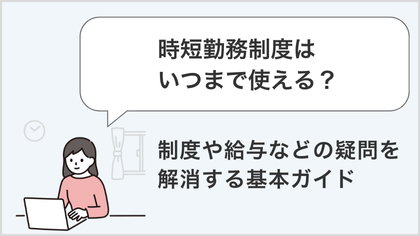 時短勤務制度はいつまで使える？制度・給与などの疑問を解消する基本ガイド