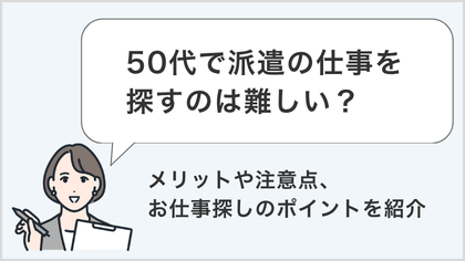 50代で派遣の仕事を探すのは難しい？メリットや注意点、お仕事探しのポイントを紹介
