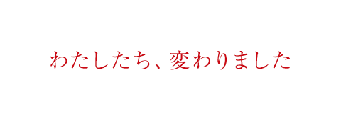 わたしたち、変わりました