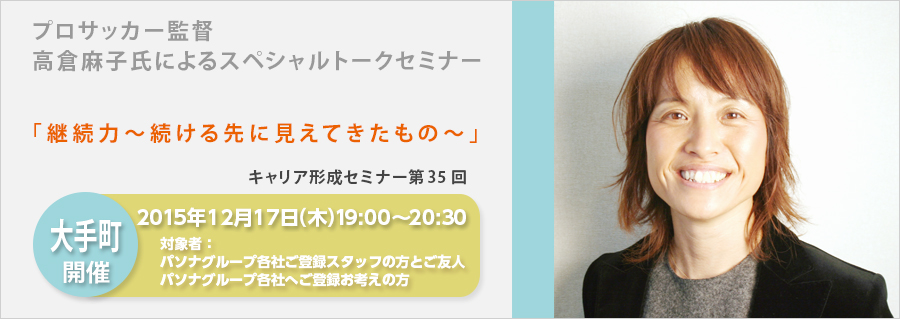 【大手町】キャリア形成セミナー第35回 高倉麻子氏スペシャルトークセミナー 『継続力~続ける先に見えてきたもの~』12月17日(木)開催!