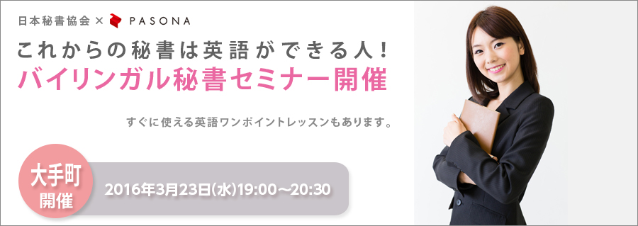 【大手町】日本秘書協会×PASONA 「これからの秘書は英語ができる人!」バイリンガル秘書セミナー 3月23日(水)開催!